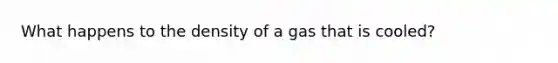 What happens to the density of a gas that is cooled?