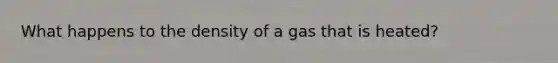 What happens to the density of a gas that is heated?