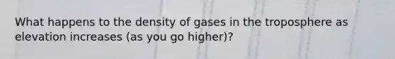 What happens to the density of gases in the troposphere as elevation increases (as you go higher)?