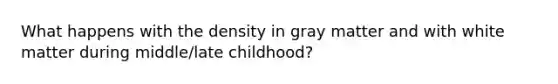 What happens with the density in gray matter and with white matter during middle/late childhood?