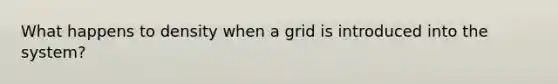 What happens to density when a grid is introduced into the system?