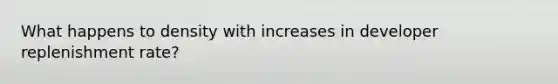 What happens to density with increases in developer replenishment rate?