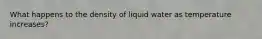 What happens to the density of liquid water as temperature increases?