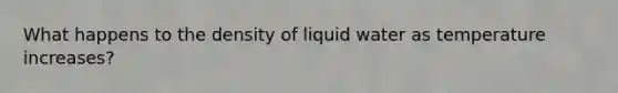 What happens to the density of liquid water as temperature increases?