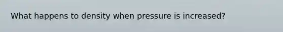 What happens to density when pressure is increased?