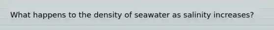 What happens to the density of seawater as salinity increases?