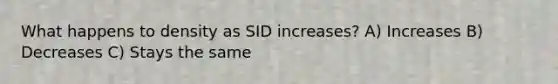 What happens to density as SID increases? A) Increases B) Decreases C) Stays the same