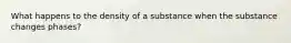 What happens to the density of a substance when the substance changes phases?