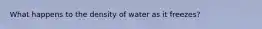 What happens to the density of water as it freezes?