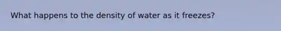 What happens to the density of water as it freezes?