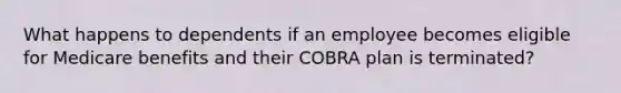 What happens to dependents if an employee becomes eligible for Medicare benefits and their COBRA plan is terminated?