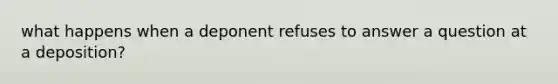 what happens when a deponent refuses to answer a question at a deposition?