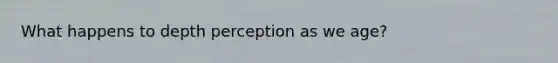 What happens to depth perception as we age?
