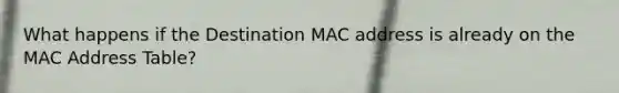 What happens if the Destination MAC address is already on the MAC Address Table?