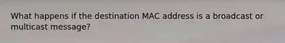 What happens if the destination MAC address is a broadcast or multicast message?