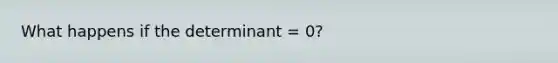 What happens if the determinant = 0?