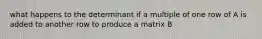what happens to the determinant if a multiple of one row of A is added to another row to produce a matrix B