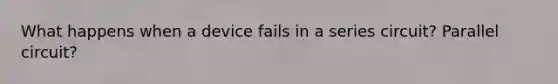 What happens when a device fails in a series circuit? Parallel circuit?