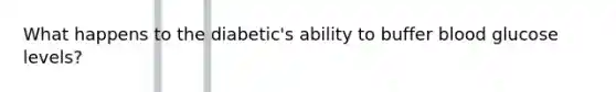 What happens to the diabetic's ability to buffer blood glucose levels?