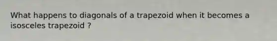 What happens to diagonals of a trapezoid when it becomes a isosceles trapezoid ?