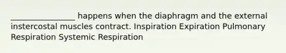 ________________ happens when the diaphragm and the external instercostal muscles contract. Inspiration Expiration Pulmonary Respiration Systemic Respiration