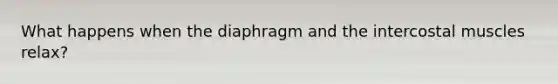 What happens when the diaphragm and the intercostal muscles relax?