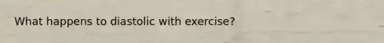 What happens to diastolic with exercise?