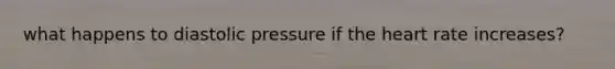 what happens to diastolic pressure if <a href='https://www.questionai.com/knowledge/kya8ocqc6o-the-heart' class='anchor-knowledge'>the heart</a> rate increases?