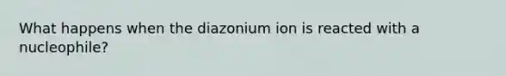 What happens when the diazonium ion is reacted with a nucleophile?