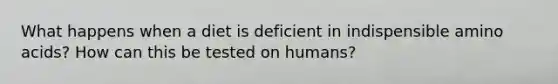 What happens when a diet is deficient in indispensible <a href='https://www.questionai.com/knowledge/k9gb720LCl-amino-acids' class='anchor-knowledge'>amino acids</a>? How can this be tested on humans?