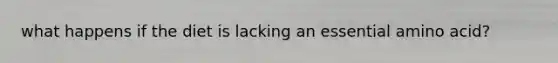 what happens if the diet is lacking an essential amino acid?