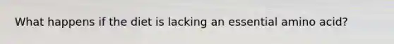 What happens if the diet is lacking an essential amino acid?
