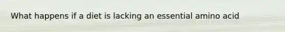 What happens if a diet is lacking an essential amino acid