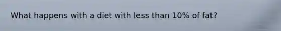 What happens with a diet with less than 10% of fat?