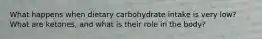 What happens when dietary carbohydrate intake is very low? What are ketones, and what is their role in the body?