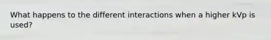 What happens to the different interactions when a higher kVp is used?