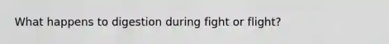 What happens to digestion during fight or flight?