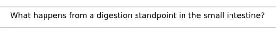 What happens from a digestion standpoint in the small intestine?