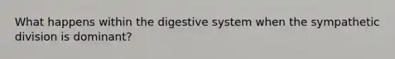 What happens within the digestive system when the sympathetic division is dominant?