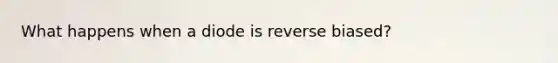 What happens when a diode is reverse biased?