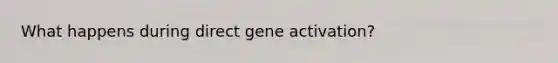 What happens during direct gene activation?