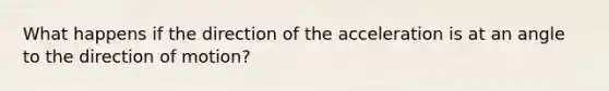 What happens if the direction of the acceleration is at an angle to the direction of motion?