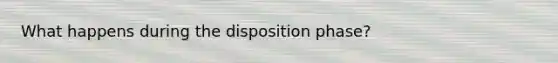 What happens during the disposition phase?