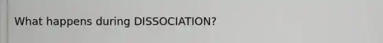 What happens during DISSOCIATION?