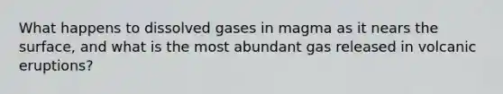 What happens to dissolved gases in magma as it nears the surface, and what is the most abundant gas released in volcanic eruptions?