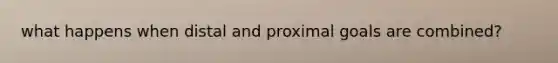what happens when distal and proximal goals are combined?