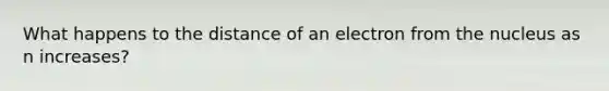 What happens to the distance of an electron from the nucleus as n increases?