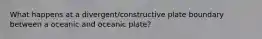 What happens at a divergent/constructive plate boundary between a oceanic and oceanic plate?