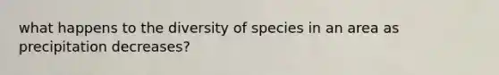 what happens to the diversity of species in an area as precipitation decreases?