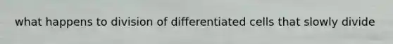 what happens to division of differentiated cells that slowly divide